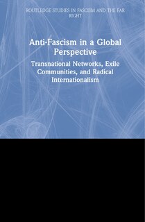 Anti-fascism In A Global Perspective: Transnational Networks, Exile Communities, And Radical Internationalism