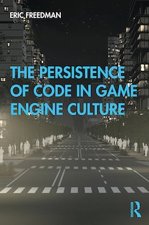 Front cover_The Persistence Of Code In Game Engine Culture