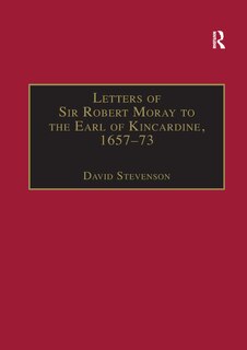 Letters Of Sir Robert Moray To The Earl Of Kincardine, 1657-73