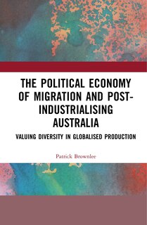 Front cover_The Political Economy of Migration and Post-industrialising Australia