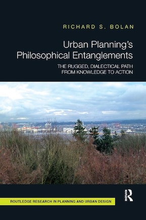 Urban Planning's Philosophical Entanglements: The Rugged, Dialectical Path From Knowledge To Action