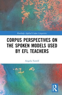 Front cover_Corpus Perspectives On The Spoken Models Used By Efl Teachers