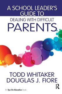 Front cover_A School Leader's Guide To Dealing With Difficult Parents