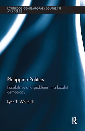 Philippine Politics: Possibilities And Problems In A Localist Democracy