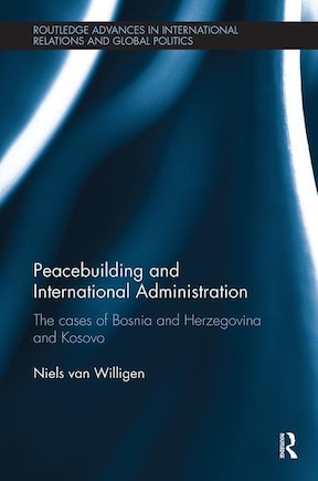 Peacebuilding And International Administration: The Cases Of Bosnia And Herzegovina And Kosovo