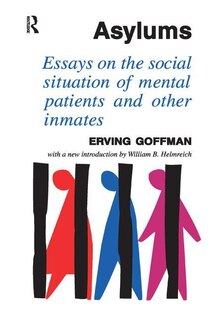 Asylums: Essays On The Social Situation Of Mental Patients And Other Inmates