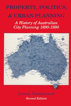 Property, Politics, And Urban Planning: A History Of Australian City Planning 1890-1990