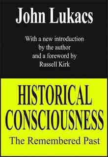 Historical Consciousness: The Remembered Past by John Lukacs