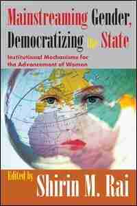 Mainstreaming Gender, Democratizing The State: Institutional Mechanisms For The Advancement Of Women de Shirin Rai