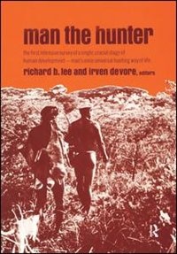 Man the Hunter: The First Intensive Survey of a Single, Crucial Stage of Human Development- Man's Once Universal Hunting Way of Life