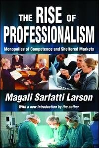 The Rise Of Professionalism: Monopolies Of Competence And Sheltered Markets