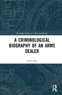 Front cover_A Criminological Biography Of An Arms Dealer