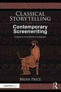 Classical Storytelling And Contemporary Screenwriting: Aristotle And The Modern Scriptwriter by Brian Price