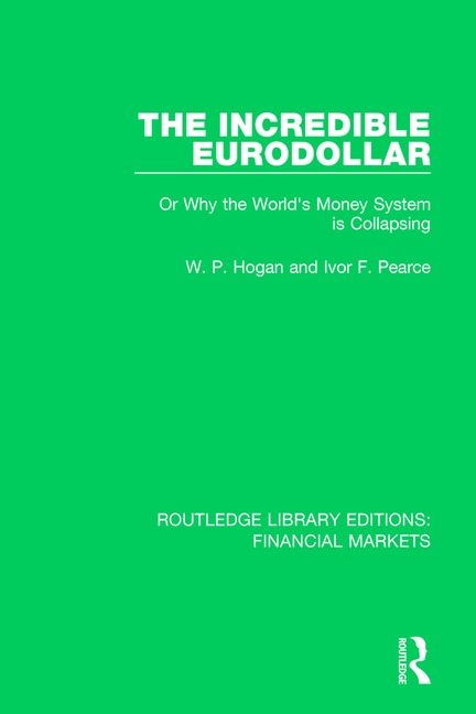 The Incredible Eurodollar: Or Why The World's Money System Is Collapsing