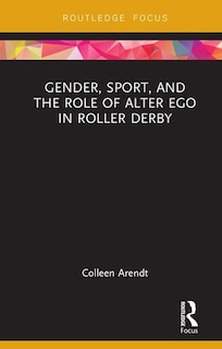 Front cover_Gender, Sport, And The Role Of Alter Ego In Roller Derby