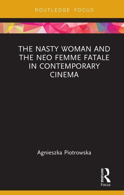 Front cover_The Nasty Woman and The Neo Femme Fatale in Contemporary Cinema