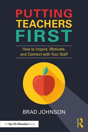 Putting Teachers First: How To Inspire, Motivate, And Connect With Your Staff