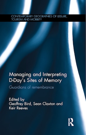 Managing And Interpreting D-day's Sites Of Memory: Guardians Of Remembrance