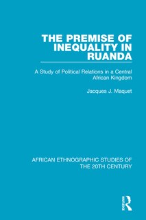 The Premise Of Inequality In Ruanda: A Study Of Political Relations In A Central African Kingdom