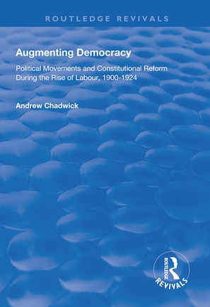 Augmenting Democracy: Political Movements And Constitutional Reform During The Rise Of Labour, 1900-1924