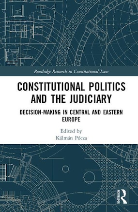 Constitutional Politics And The Judiciary: Decision-making In Central And Eastern Europe