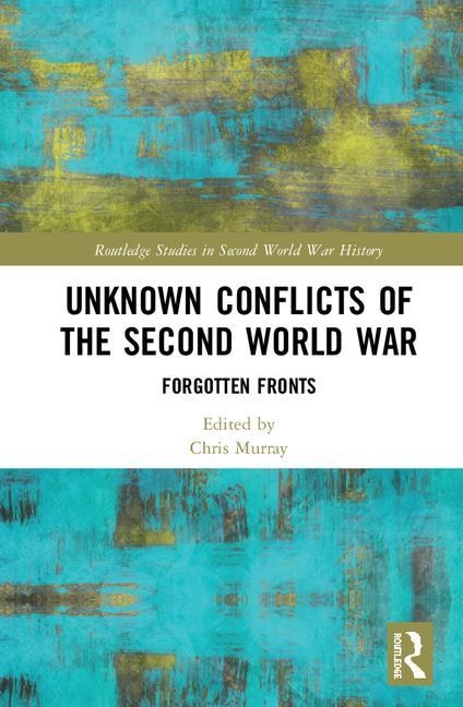 Unknown Conflicts Of The Second World War: Forgotten Fronts