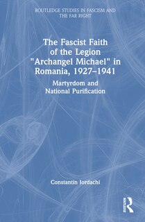 Couverture_The Fascist Faith of the Legion Archangel Michael in Romania, 1927-1941