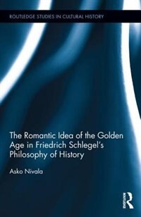 Front cover_The Romantic Idea Of The Golden Age In Friedrich Schlegel's Philosophy Of History