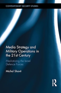 Media Strategy And Military Operations In The 21st Century: Mediatizing The Israel Defence Forces