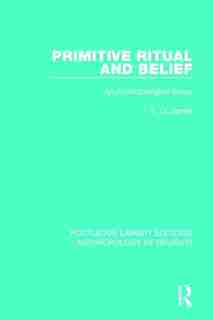 Primitive Ritual And Belief: An Anthropological Essay by E.o. James