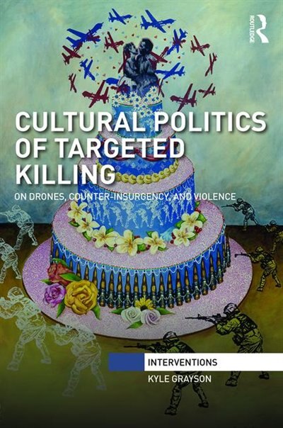 Cultural Politics Of Targeted Killing: On Drones, Counter-insurgency, And Violence