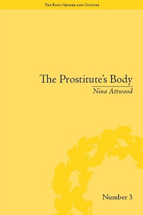 The Prostitute's Body: Rewriting Prostitution In Victorian Britain