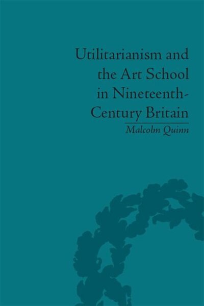 Front cover_Utilitarianism And The Art School In Nineteenth-century Britain