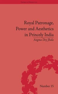 Front cover_Royal Patronage, Power And Aesthetics In Princely India
