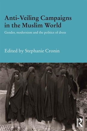 Anti-veiling Campaigns In The Muslim World: Gender, Modernism And The Politics Of Dress