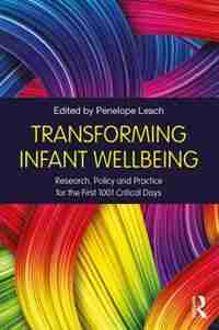 Transforming Infant Wellbeing: Research, Policy And Practice For The First 1001 Critical Days by Penelope Leach