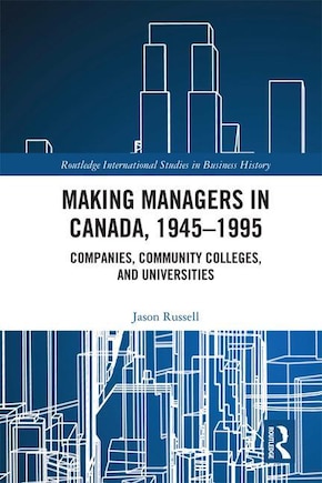 Making Managers In Canada, 1945-1995: Companies, Community Colleges, And Universities