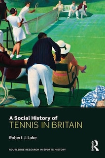 Front cover_A Social History Of Tennis In Britain