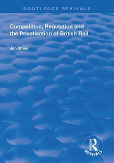 Front cover_Competition, Regulation And The Privatisation Of British Rail
