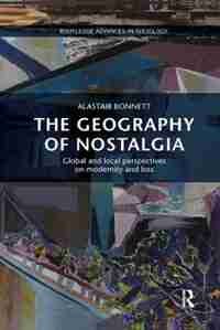The Geography Of Nostalgia: Global And Local Perspectives On Modernity And Loss by Alastair Bonnett