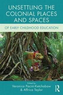 Front cover_Unsettling The Colonial Places And Spaces Of Early Childhood Education