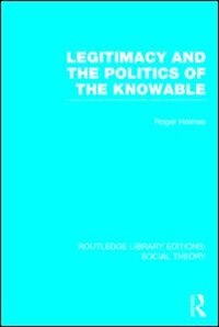 Front cover_Legitimacy And The Politics Of The Knowable (rle Social Theory)