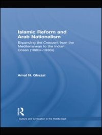 Islamic Reform And Arab Nationalism: Expanding The Crescent From The Mediterranean To The Indian Ocean (1880s-1930s)