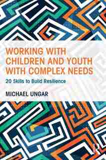 Working With Children And Youth With Complex Needs: 20 Skills To Build Resilience by Michael Ungar