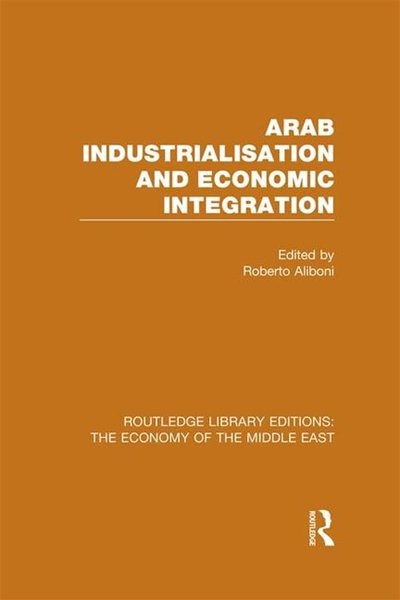 Front cover_Arab Industrialisation and Economic Integration (RLE Economy of Middle East)