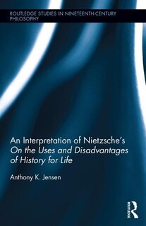 Front cover_An Interpretation Of Nietzsche's On The Uses And Disadvantage Of History For Life