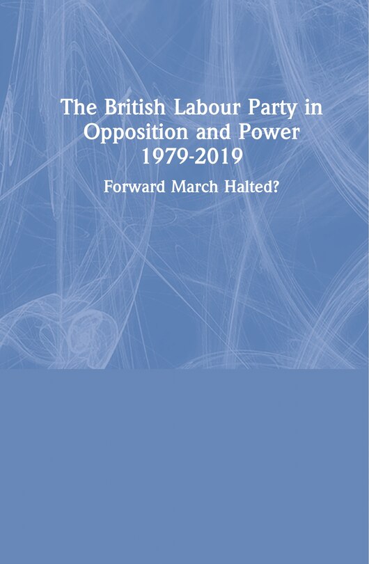 Front cover_The British Labour Party in Opposition and Power 1979-2019