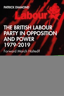 Front cover_The British Labour Party In Opposition And Power 1979-2019