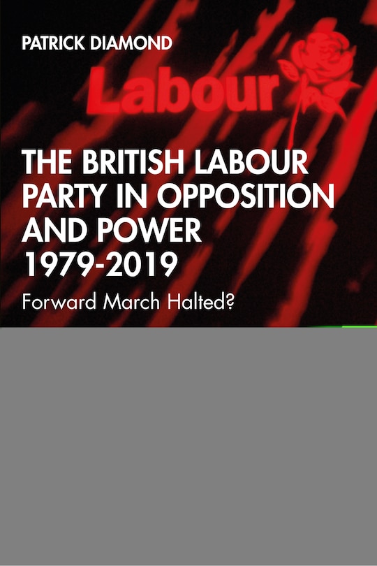 Front cover_The British Labour Party In Opposition And Power 1979-2019