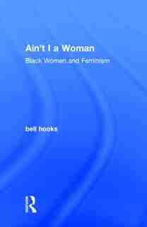 Ain't I A Woman: Black Women And Feminism by Bell Hooks